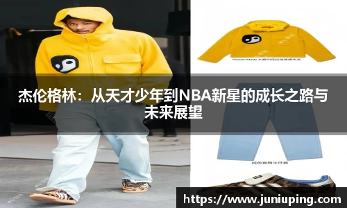 杰伦格林：从天才少年到NBA新星的成长之路与未来展望