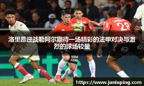 洛里昂迎战勒阿尔期待一场精彩的法甲对决与激烈的球场较量