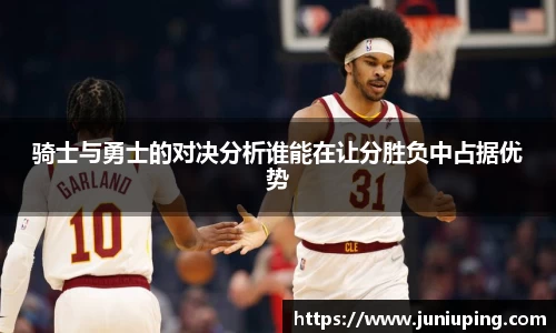 骑士与勇士的对决分析谁能在让分胜负中占据优势